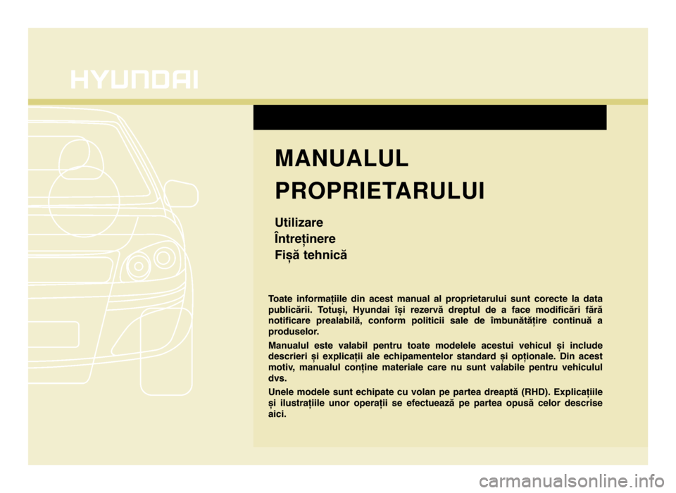 Hyundai Elantra 2016  Manualul de utilizare (in Romanian) Toate  informațiile  din  acest  manual  al  proprietarului  sunt  corecte  la  data
publicării.  Totuși,  Hyundai  își  rezervă  dreptul  de  a  face  modificări  fără
notificare  prealabil�