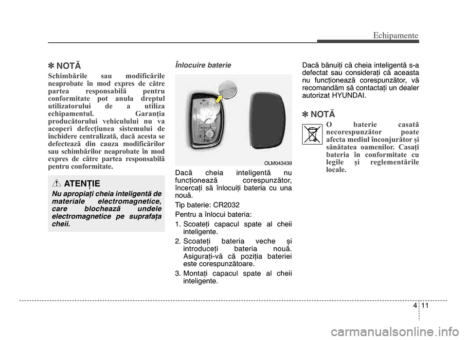 Hyundai Elantra 2016  Manualul de utilizare (in Romanian) 4 11
Echi\bamente
]NOTĂ
Schimbările  sau  modificările
neaprobate  în  mod  expres  de  către
partea  responsabilă  pentru
conformitate  pot  anula  dreptul
utilizatorului  de  a  utiliza
echipa