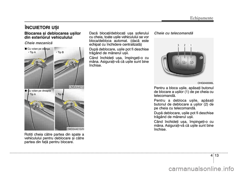 Hyundai Elantra 2016 Manualul de utilizare (in Romanian) 4 13
Echi\bamente
Blocarea și deblocarea ușilor
din exteriorul vehiculului
Cheie mecanică
Rotiți cheia către partea din spate a
vehiculului pentru deblocare și către
partea din faț Hyundai Elantra 2016 Manualul de utilizare (in Romanian) 4 13
Echi\bamente
Blocarea și deblocarea ușilor
din exteriorul vehiculului
Cheie mecanică
Rotiți cheia către partea din spate a
vehiculului pentru deblocare și către
partea din faț