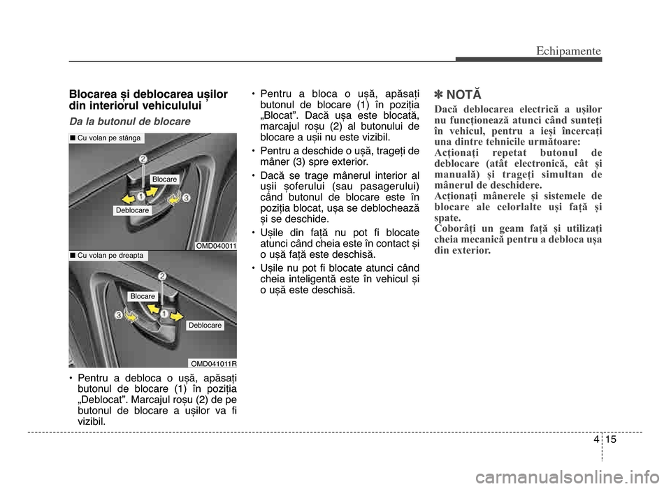 Hyundai Elantra 2016 Manualul de utilizare (in Romanian) 4 15
Echi\bamente
Blocarea și deblocarea ușilor
din interiorul vehiculului
Da la butonul de blocare
• Pentru a debloca o ușă, apăsațibutonul de blocare (1) în poziția
„Deblocat Hyundai Elantra 2016 Manualul de utilizare (in Romanian) 4 15
Echi\bamente
Blocarea și deblocarea ușilor
din interiorul vehiculului
Da la butonul de blocare
• Pentru a debloca o ușă, apăsațibutonul de blocare (1) în poziția
„Deblocat