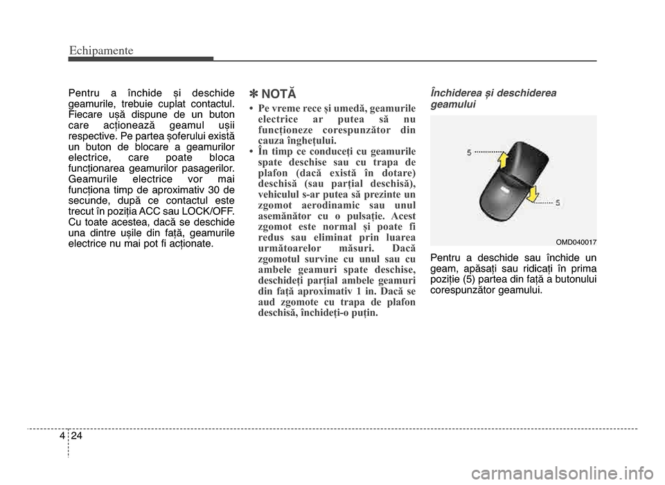 Hyundai Elantra 2016  Manualul de utilizare (in Romanian) Echi\bamente
\f44
Pentru  a  închide  și  deschide
geamurile,  trebuie  cuplat  contactul\b
fiecare  ușă  dispune  de  un  buton
care  acționează  geamul  ușii
respective\b Pe partea șoferului