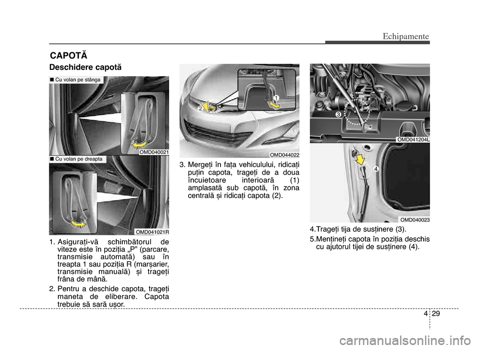 Hyundai Elantra 2016 Manualul de utilizare (in Romanian) 4 \f9
Echi\bamente
Deschidere capotă
1\b Asigurați-vă schimbătorul deviteze este în poziția „P” (parcare,
transmisie automată) sau în
treapta 1 sau poziția R (marșarier,
transmisie Hyundai Elantra 2016 Manualul de utilizare (in Romanian) 4 \f9
Echi\bamente
Deschidere capotă
1\b Asigurați-vă schimbătorul deviteze este în poziția „P” (parcare,
transmisie automată) sau în
treapta 1 sau poziția R (marșarier,
transmisie