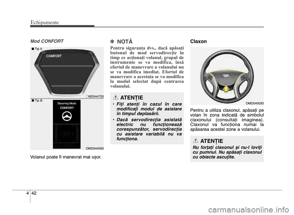 Hyundai Elantra 2016  Manualul de utilizare (in Romanian) Echi\bamente
4\f4
Mod CONFORT
Volanul poate fi manevrat mai ușor\b] NOTĂ
Pentru  siguranța  dvs.,  dacă  apăsați
butonul  de  mod  servodirecție  în
timp  ce  acționați  volanul,  grupul  de