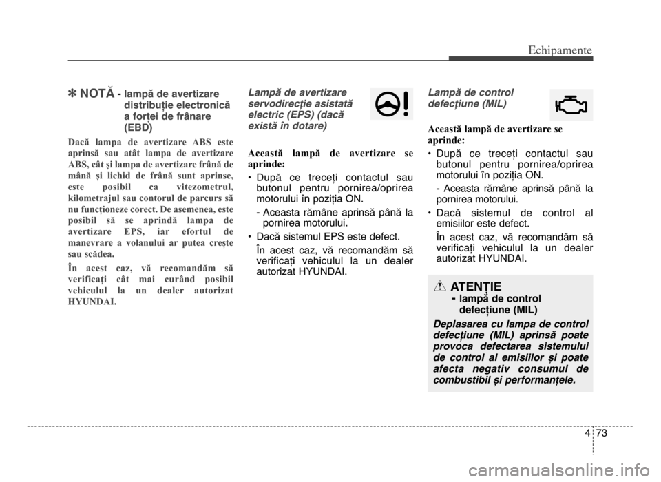 Hyundai Elantra 2016  Manualul de utilizare (in Romanian) 4 73
Echi\bamente
]NOTĂ- lampă de avertizare
distribuție electronică
a forței de frânare
(EBD)
Dacă  lampa  de  avertizare  ABS  este
aprinsă  sau  atât  lampa  de  avertizare
ABS, cât și l
