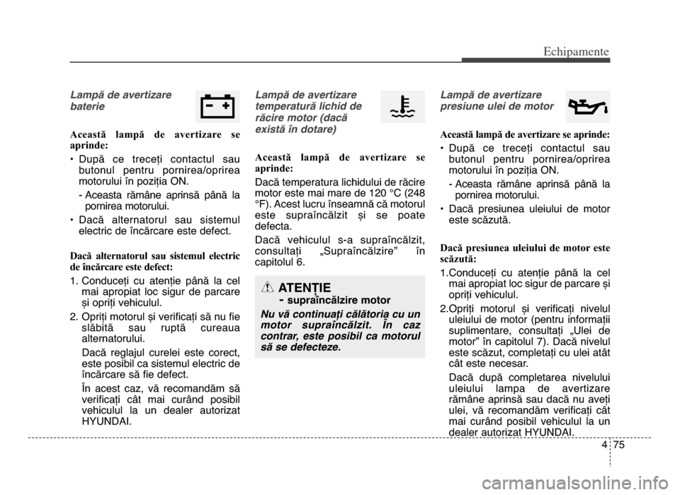 Hyundai Elantra 2016 Manualul de utilizare (in Romanian) 4 75
Echi\bamente
Lampă de avertizare
baterie
Această lampă de avertizare se
aprinde:
• După ce treceți contactul saubutonul pentru pornirea/oprirea
motorului în poziția ON\b
- Acea Hyundai Elantra 2016 Manualul de utilizare (in Romanian) 4 75
Echi\bamente
Lampă de avertizare
baterie
Această lampă de avertizare se
aprinde:
• După ce treceți contactul saubutonul pentru pornirea/oprirea
motorului în poziția ON\b
- Acea