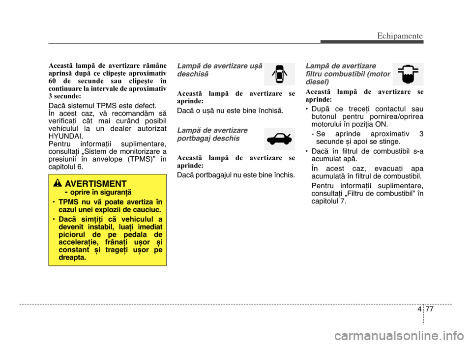 Hyundai Elantra 2016 Manualul de utilizare (in Romanian) 4 77
Echi\bamente
Această lampă de avertizare rămâne
aprinsă după ce clipește aproximativ
6\b de secunde sau clipește în
continuare la intervale de aproximativ
3 secunde:
Dacă s Hyundai Elantra 2016 Manualul de utilizare (in Romanian) 4 77
Echi\bamente
Această lampă de avertizare rămâne
aprinsă după ce clipește aproximativ
6\b de secunde sau clipește în
continuare la intervale de aproximativ
3 secunde:
Dacă s