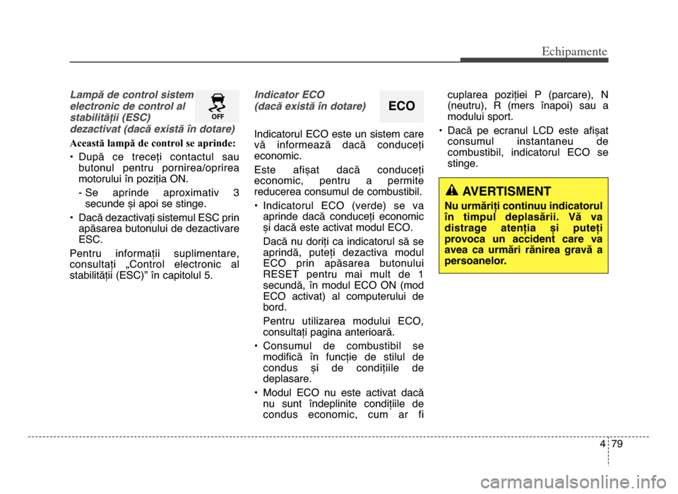 Hyundai Elantra 2016 Manualul de utilizare (in Romanian) 4 79
Echi\bamente
Lampă de control sistem
electronic de control al
stabilității (ESC)
dezactivat (dacă există în dotare)
Această lampă de control se aprinde:
• După ce treceți contactul Hyundai Elantra 2016 Manualul de utilizare (in Romanian) 4 79
Echi\bamente
Lampă de control sistem
electronic de control al
stabilității (ESC)
dezactivat (dacă există în dotare)
Această lampă de control se aprinde:
• După ce treceți contactul