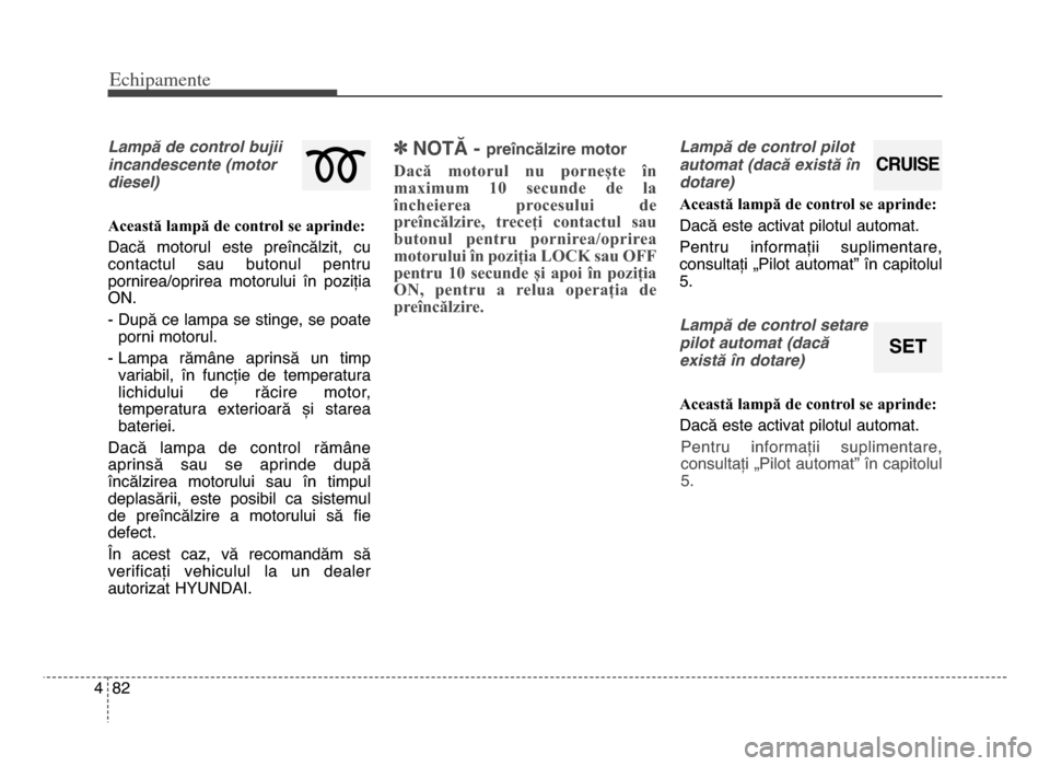 Hyundai Elantra 2016 Manualul de utilizare (in Romanian) Echi\bamente
8\f4
Lampă de control bujii
incandescente (motor
diesel)
Această lampă de control se aprinde:
Dacă motorul este preîncălzit, cu
contactul sau butonul pentru
pornirea/oprirea Hyundai Elantra 2016 Manualul de utilizare (in Romanian) Echi\bamente
8\f4
Lampă de control bujii
incandescente (motor
diesel)
Această lampă de control se aprinde:
Dacă motorul este preîncălzit, cu
contactul sau butonul pentru
pornirea/oprirea