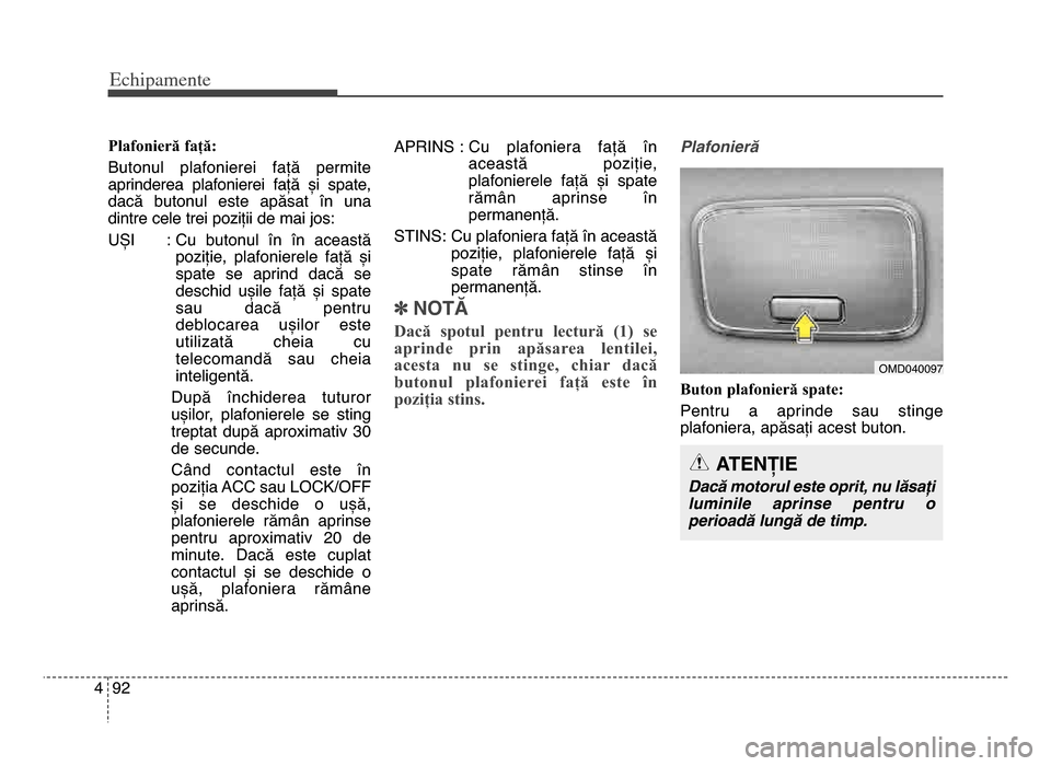 Hyundai Elantra 2016 Manualul de utilizare (in Romanian) Echi\bamente
9\f4
Plafonieră față:
Butonul plafonierei față permite
aprinderea plafonierei față și spate,
dacă butonul este apăsat în una
dintre cele trei poziții de mai jos:
U Hyundai Elantra 2016 Manualul de utilizare (in Romanian) Echi\bamente
9\f4
Plafonieră față:
Butonul plafonierei față permite
aprinderea plafonierei față și spate,
dacă butonul este apăsat în una
dintre cele trei poziții de mai jos:
U