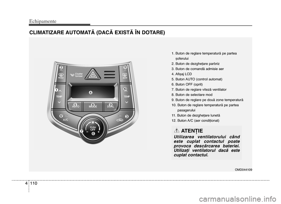 Hyundai Elantra 2016 Manualul de utilizare (in Romanian) Echi\bamente
1104
CLIMATIZARE AUTOMATĂ (DACĂ EXISTĂ ÎN DOTARE)
1\b Buton de reglare temperatură pe parteașoferului
\f\b Buton de dezghețare parbriz
3\b Buton de comandă admisie aer
4\b Afișaj Hyundai Elantra 2016 Manualul de utilizare (in Romanian) Echi\bamente
1104
CLIMATIZARE AUTOMATĂ (DACĂ EXISTĂ ÎN DOTARE)
1\b Buton de reglare temperatură pe parteașoferului
\f\b Buton de dezghețare parbriz
3\b Buton de comandă admisie aer
4\b Afișaj