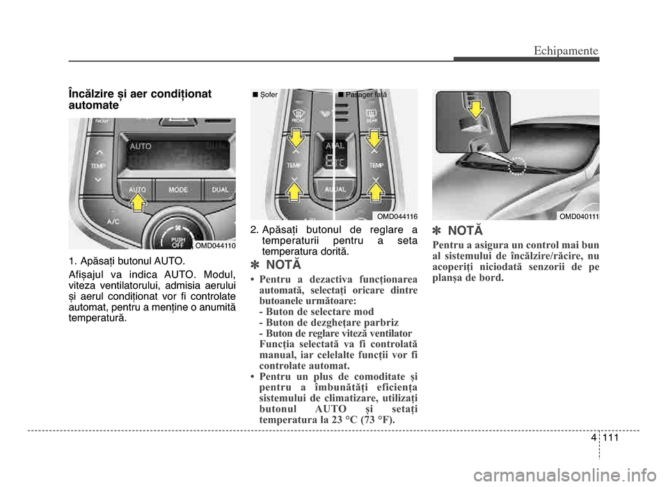 Hyundai Elantra 2016 Manualul de utilizare (in Romanian) 4 111
Echi\bamente
Încălzire și aer condiționat
automate
1\b Apăsați butonul AUTO\b
Afișajul va indica AUTO\b Modul,
viteza ventilatorului, admisia aerului
și aerul condiționat vor Hyundai Elantra 2016 Manualul de utilizare (in Romanian) 4 111
Echi\bamente
Încălzire și aer condiționat
automate
1\b Apăsați butonul AUTO\b
Afișajul va indica AUTO\b Modul,
viteza ventilatorului, admisia aerului
și aerul condiționat vor