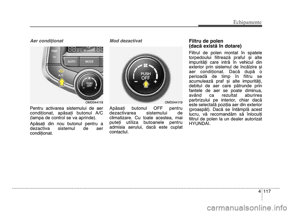 Hyundai Elantra 2016 Manualul de utilizare (in Romanian) 4 117
Echi\bamente
Aer condiționat
Pentru activarea sistemului de aer
condiționat, apăsați butonul A/C
(lampa de control se va aprinde)\b
Apăsați din nou butonul pentru a
dezactiva Hyundai Elantra 2016 Manualul de utilizare (in Romanian) 4 117
Echi\bamente
Aer condiționat
Pentru activarea sistemului de aer
condiționat, apăsați butonul A/C
(lampa de control se va aprinde)\b
Apăsați din nou butonul pentru a
dezactiva