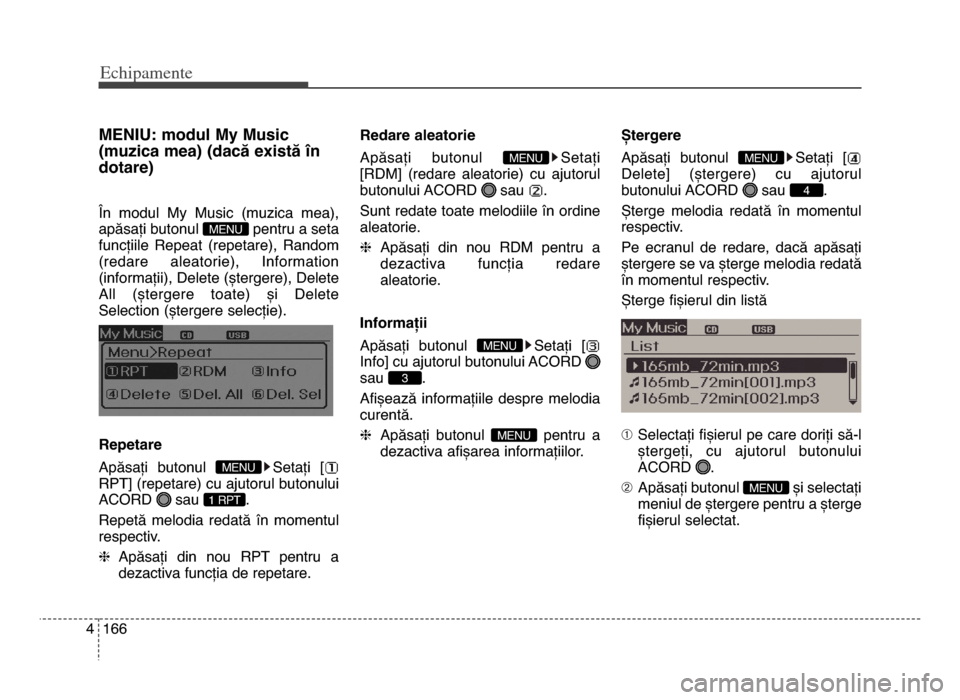 Hyundai Elantra 2016 Manualul de utilizare (in Romanian) Echi\bamente
1664
mENIu\f modul my music
(muzica mea) (dacă există în
dotare)
În modul my music (muzica mea),
apăsați butonul pentru a seta
funcțiile Repeat (repetare), Random
(redare Hyundai Elantra 2016 Manualul de utilizare (in Romanian) Echi\bamente
1664
mENIu\f modul my music
(muzica mea) (dacă există în
dotare)
În modul my music (muzica mea),
apăsați butonul pentru a seta
funcțiile Repeat (repetare), Random
(redare