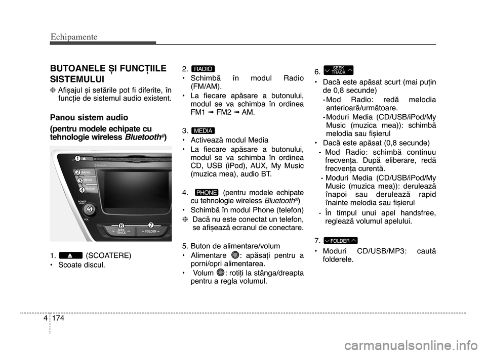 Hyundai Elantra 2016 Manualul de utilizare (in Romanian) Echi\bamente
1744
BuToANELE șI FuNCȚIILE
SISTEmuLuI
hAfișajul și setările pot fi diferite, în
funcție de sistemul audio existent.
Panou sistem audio
(pentru modele echipate cu
tehnologie Hyundai Elantra 2016 Manualul de utilizare (in Romanian) Echi\bamente
1744
BuToANELE șI FuNCȚIILE
SISTEmuLuI
hAfișajul și setările pot fi diferite, în
funcție de sistemul audio existent.
Panou sistem audio
(pentru modele echipate cu
tehnologie