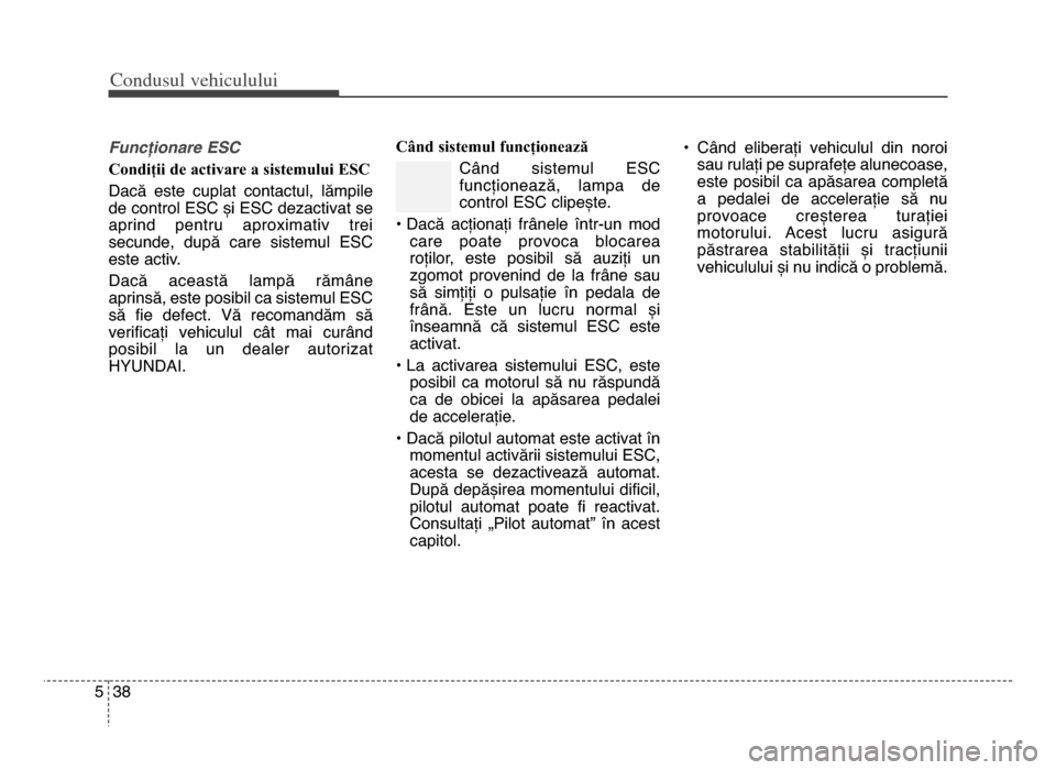 Hyundai Elantra 2016 Manualul de utilizare (in Romanian) Co\bdusul \fehiculului
385
FuncFionare ESC
Condiții de activare a sistemului ESC
Dacă este cuplat contactul, lămpile
de control ESC și ESC dezactivat se
aprind pentru aproximativ trei
secu Hyundai Elantra 2016 Manualul de utilizare (in Romanian) Co\bdusul \fehiculului
385
FuncFionare ESC
Condiții de activare a sistemului ESC
Dacă este cuplat contactul, lămpile
de control ESC și ESC dezactivat se
aprind pentru aproximativ trei
secu