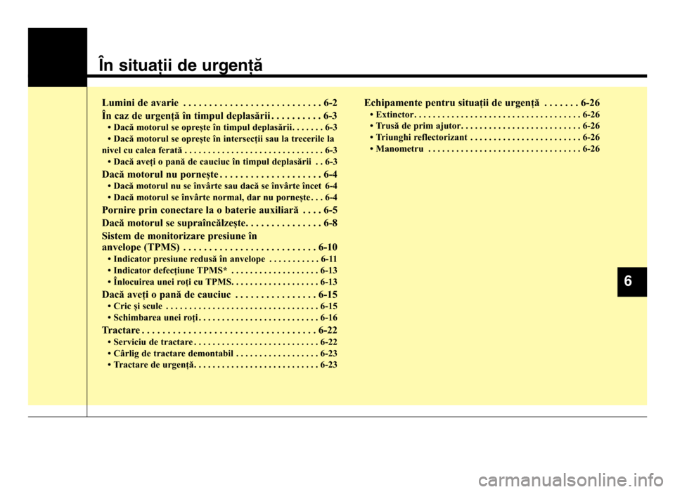 Hyundai Elantra 2016 Manualul de utilizare (in Romanian) În situații de urgență
Lumini de avarie . . . . . . . . . \5. . . . . . . . . \5. . . . . . . . . \56-2
<n ca8 de urgen?= :n timpul deplas=rii . . . . . . . . . \5. 6-3
; Dac= motorul se opre>te Hyundai Elantra 2016 Manualul de utilizare (in Romanian) În situații de urgență
Lumini de avarie . . . . . . . . . \5. . . . . . . . . \5. . . . . . . . . \56-2
<n ca8 de urgen?= :n timpul deplas=rii . . . . . . . . . \5. 6-3
; Dac= motorul se opre>te