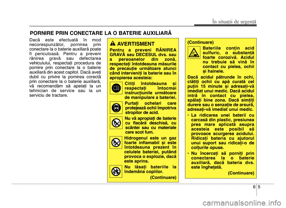 Hyundai Elantra 2016 Manualul de utilizare (in Romanian) dacă este efectuată în mod
necorespunzător, pornirea prin
conectare la o baterie auxiliară poate
fi periculoasă. Pentru a preveni
rănirea gravă sau defectarea
vehiculului, respec Hyundai Elantra 2016 Manualul de utilizare (in Romanian) dacă este efectuată în mod
necorespunzător, pornirea prin
conectare la o baterie auxiliară poate
fi periculoasă. Pentru a preveni
rănirea gravă sau defectarea
vehiculului, respec