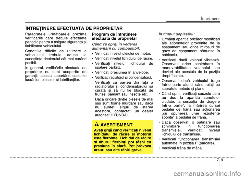 Hyundai Elantra 2016 Manualul de utilizare (in Romanian) 79
Întreținere
LNTREȚINERE EFECTUATĂ DE PROPRIETAR
Paragrafele următoarele prezintă
verificările care trebuie efectuate
periodic pentru a asigura siguranța și
fiabilitatea vehiculului.
Hyundai Elantra 2016 Manualul de utilizare (in Romanian) 79
Întreținere
LNTREȚINERE EFECTUATĂ DE PROPRIETAR
Paragrafele următoarele prezintă
verificările care trebuie efectuate
periodic pentru a asigura siguranța și
fiabilitatea vehiculului.