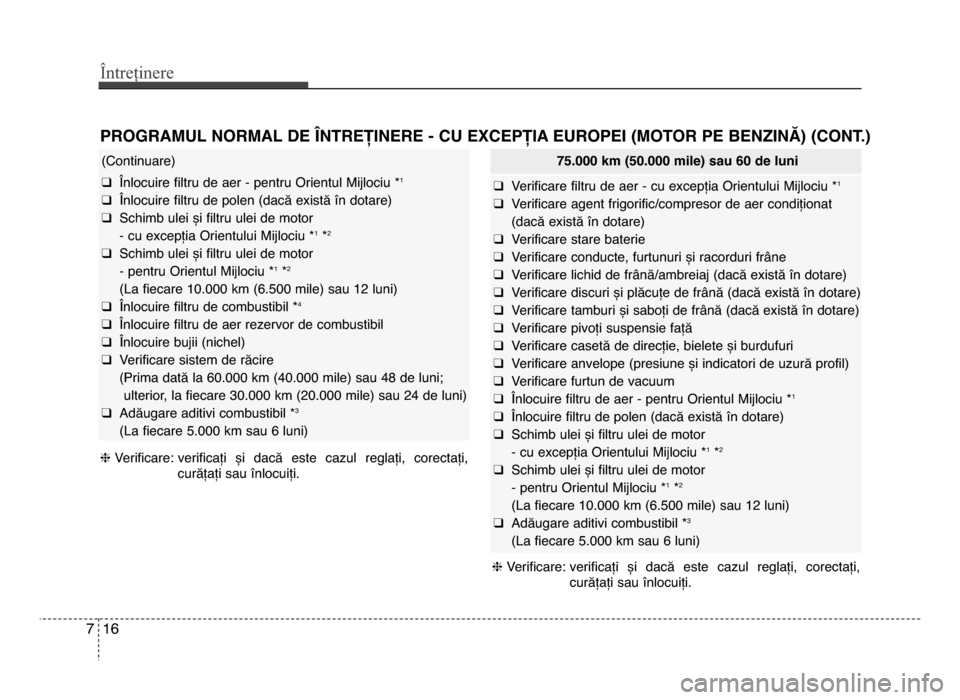 Hyundai Elantra 2016 Manualul de utilizare (in Romanian) Întreținere
167
PROgRAMUL NORMAL DE LNTREȚINERE - CU ExCEPȚIA EUROPEI (MOTOR PE bENzINĂ) (CONT.)
(Continuare)
q Înlocuire filtru de aer - pentru orientul mijlociu *1
q Înlocuire filtru de pole Hyundai Elantra 2016 Manualul de utilizare (in Romanian) Întreținere
167
PROgRAMUL NORMAL DE LNTREȚINERE - CU ExCEPȚIA EUROPEI (MOTOR PE bENzINĂ) (CONT.)
(Continuare)
q Înlocuire filtru de aer - pentru orientul mijlociu *1
q Înlocuire filtru de pole