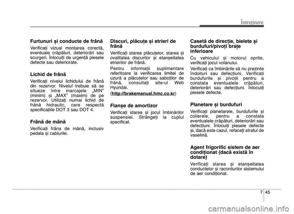 Hyundai Elantra 2016 Manualul de utilizare (in Romanian) 7 45
Întreținere
Furtunuri și conducte de frFnă
Verificați vizual montarea corectă,
eventuale crăpături, deteriorări sau
scurgeri. Înlocuiți de urgență piesele
defecte sau deter Hyundai Elantra 2016 Manualul de utilizare (in Romanian) 7 45
Întreținere
Furtunuri și conducte de frFnă
Verificați vizual montarea corectă,
eventuale crăpături, deteriorări sau
scurgeri. Înlocuiți de urgență piesele
defecte sau deter
