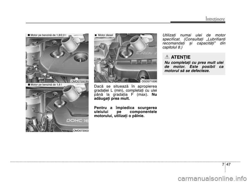 Hyundai Elantra 2016 Manualul de utilizare (in Romanian) 7 47
Întreținere
dacă se situează în apropierea
gradației L (min), completați cu ulei
până la gradația F (max). Nu
adăugați prea mult.
Pentru a Gmpiedica scurgerea
uleiului Hyundai Elantra 2016 Manualul de utilizare (in Romanian) 7 47
Întreținere
dacă se situează în apropierea
gradației L (min), completați cu ulei
până la gradația F (max). Nu
adăugați prea mult.
Pentru a Gmpiedica scurgerea
uleiului