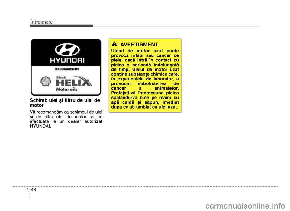 Hyundai Elantra 2016 Manualul de utilizare (in Romanian) Întreținere
487
Schimb ulei și filtru de ulei de
motor
Vă recomandăm ca schimbul de ulei
și de filtru ulei de motor să fie
efectuate la un dealer autorizat
HYUndAI.
AVERTISMENT
Uleiu Hyundai Elantra 2016 Manualul de utilizare (in Romanian) Întreținere
487
Schimb ulei și filtru de ulei de
motor
Vă recomandăm ca schimbul de ulei
și de filtru ulei de motor să fie
efectuate la un dealer autorizat
HYUndAI.
AVERTISMENT
Uleiu