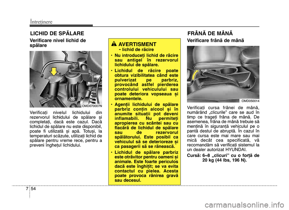 Hyundai Elantra 2016 Manualul de utilizare (in Romanian) Întreținere
547
LICHID DE SPĂLARE
Verificare nivel lichid de
spălare
Verificați nivelul lichidului din
rezervorul lichidului de spălare și
completați, dacă este cazul. dacă
lichi Hyundai Elantra 2016 Manualul de utilizare (in Romanian) Întreținere
547
LICHID DE SPĂLARE
Verificare nivel lichid de
spălare
Verificați nivelul lichidului din
rezervorul lichidului de spălare și
completați, dacă este cazul. dacă
lichi