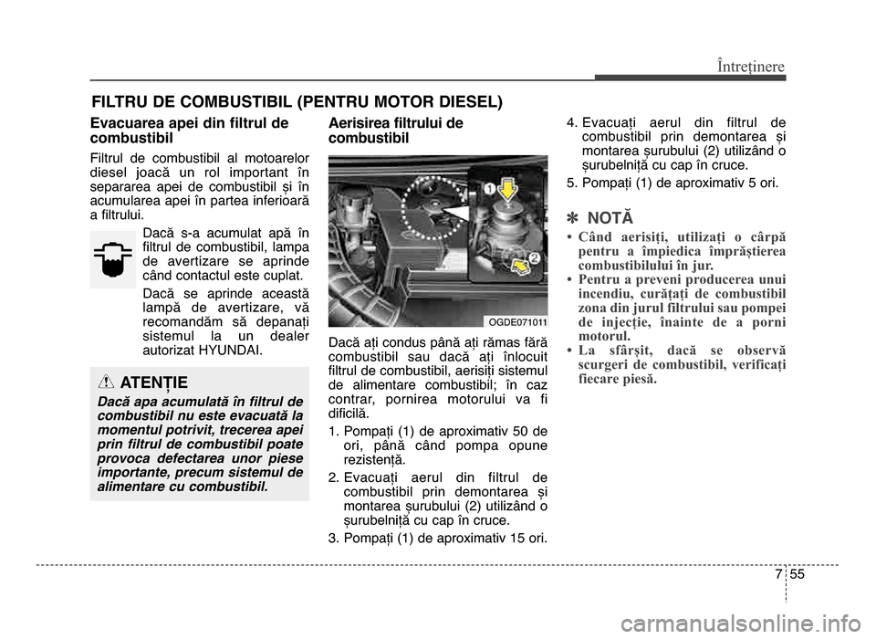 Hyundai Elantra 2016 Manualul de utilizare (in Romanian) 7 55
Întreținere
FILTRU DE COMbUSTIbIL (PENTRU MOTOR DIESEL)
Evacuarea apei din filtrul de
combustibil
Filtrul de combustibil al motoarelor
diesel joacă un rol important în
separarea ape Hyundai Elantra 2016 Manualul de utilizare (in Romanian) 7 55
Întreținere
FILTRU DE COMbUSTIbIL (PENTRU MOTOR DIESEL)
Evacuarea apei din filtrul de
combustibil
Filtrul de combustibil al motoarelor
diesel joacă un rol important în
separarea ape