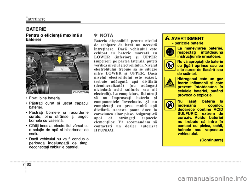 Hyundai Elantra 2016 Manualul de utilizare (in Romanian) Întreținere
627
bATERIE
Pentru o eficiență maCimă a
bateriei
• Fixați bine bateria.
• Păstrați curat și uscat capaculbateriei.
• Păstrați bornele și racordurile curate, bine Hyundai Elantra 2016 Manualul de utilizare (in Romanian) Întreținere
627
bATERIE
Pentru o eficiență maCimă a
bateriei
• Fixați bine bateria.
• Păstrați curat și uscat capaculbateriei.
• Păstrați bornele și racordurile curate, bine