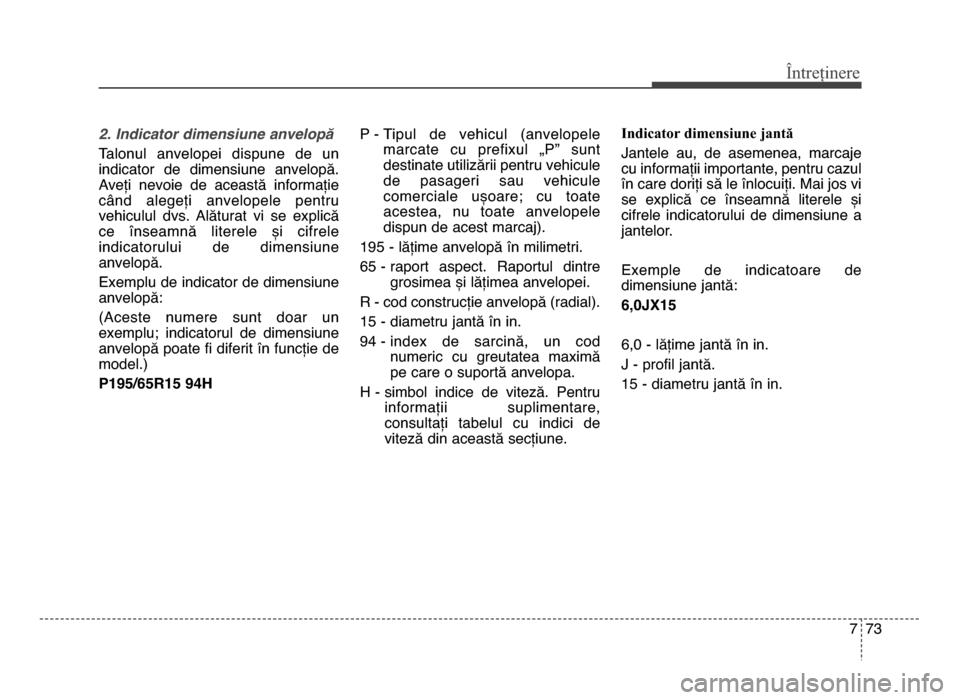 Hyundai Elantra 2016 Manualul de utilizare (in Romanian) 7 73
Întreținere
2. Indicator dimensiune anvelopă
Talonul anvelopei dispune de un
indicator de dimensiune anvelopă.
Aveți nevoie de această informație
când alegeți anvelopele p Hyundai Elantra 2016 Manualul de utilizare (in Romanian) 7 73
Întreținere
2. Indicator dimensiune anvelopă
Talonul anvelopei dispune de un
indicator de dimensiune anvelopă.
Aveți nevoie de această informație
când alegeți anvelopele p