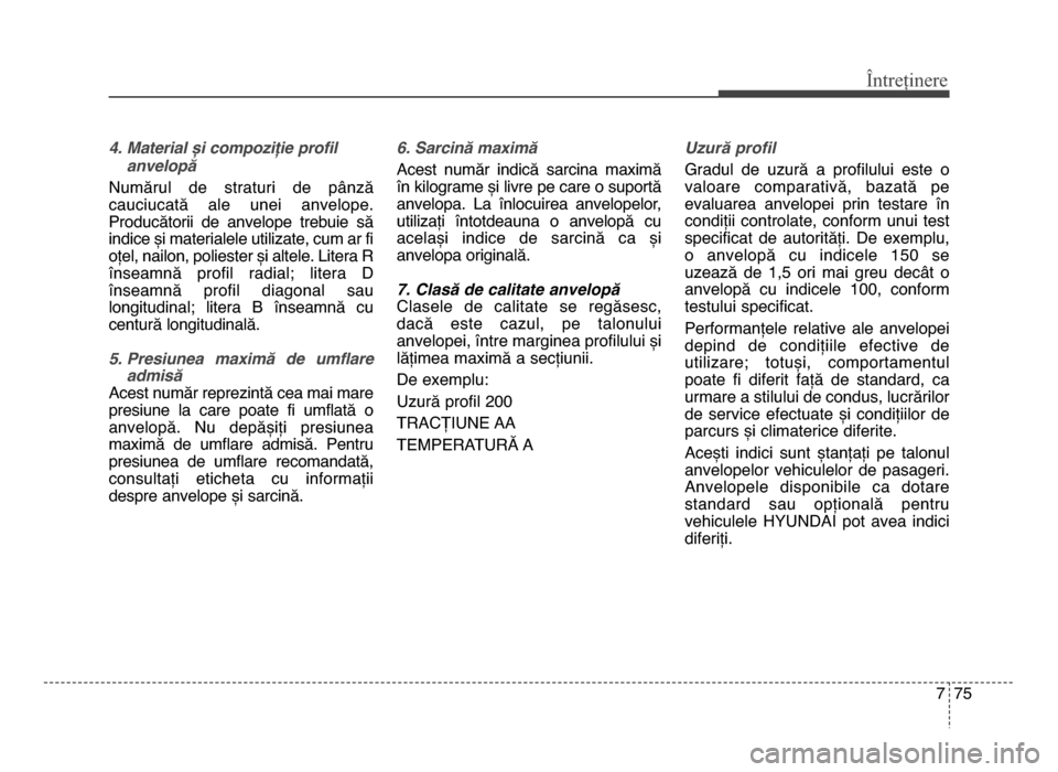 Hyundai Elantra 2016 Manualul de utilizare (in Romanian) 7 75
Întreținere
\f. Material și compoziție profilanvelopă
numărul de straturi de pânză
cauciucată ale unei anvelope.
Producătorii de anvelope trebuie să
indice și materialele u Hyundai Elantra 2016 Manualul de utilizare (in Romanian) 7 75
Întreținere
\f. Material și compoziție profilanvelopă
numărul de straturi de pânză
cauciucată ale unei anvelope.
Producătorii de anvelope trebuie să
indice și materialele u
