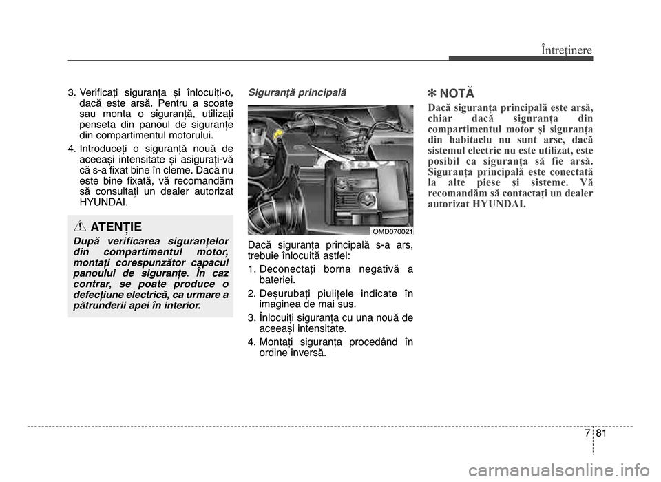 Hyundai Elantra 2016  Manualul de utilizare (in Romanian) 7 81
Întreținere
3. Verificați  siguranța  și  înlocuiți-o,dacă  este  arsă.  Pentru  a  scoate
sau  monta  o  siguranță,  utilizați
penseta  din  panoul  de  siguranțe
din compartimentul