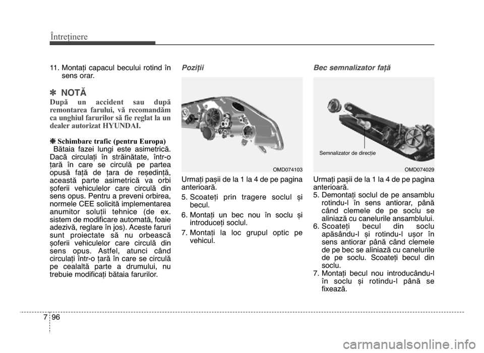 Hyundai Elantra 2016  Manualul de utilizare (in Romanian) Întreținere
967
11. montați  capacul  becului  rotind  însens orar. 
] NOTĂ
După  un  accident  sau  după
remontarea  farului,  vă  recomandăm
ca unghiul farurilor să fie reglat la un
dealer