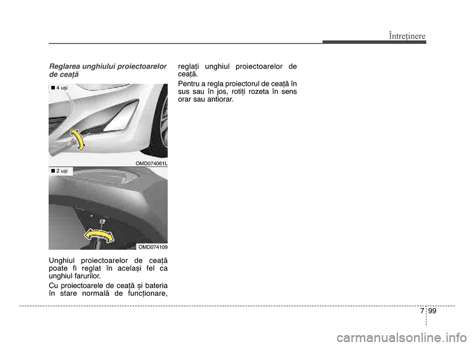 Hyundai Elantra 2016  Manualul de utilizare (in Romanian) 7 99
Întreținere
Reglarea unghiului proiectoarelor
de ceață
Unghiul  proiectoarelor  de  ceață
poate  fi  reglat  în  același  fel  ca
unghiul farurilor.
Cu  proiectoarele  de  ceață  și  b