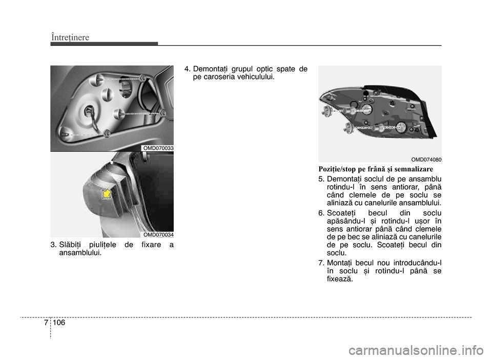 Hyundai Elantra 2016  Manualul de utilizare (in Romanian) Întreținere
1067
3. Slăbiți  piulițele  de  fixare  aansamblului. 4. demontați  grupul  optic  spate  de
pe caroseria vehiculului.
Poziție\bstop pe frână și semnalizare
5. demontați  soclul