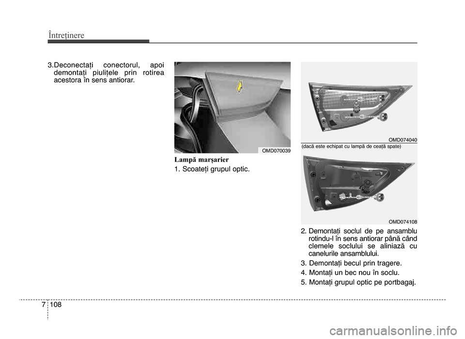 Hyundai Elantra 2016  Manualul de utilizare (in Romanian) Întreținere
1087
3.deconectați  conectorul,  apoidemontați  piulițele  prin  rotirea
acestora în sens antiorar.
Lampă marșarier
1. Scoateți grupul optic. 2. demontați  soclul  de  pe  ansamb