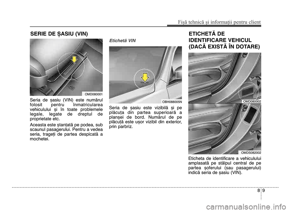 Hyundai Elantra 2016  Manualul de utilizare (in Romanian) 89
Fișă tehnică și informații \fentru c\bient
Seria  de  șasiu  (VIN)  este  numărul
folosit  pentru  înmatricularea
vehiculului  și  în  toate  problemelelegale,  legate  de  dreptul  de
pr