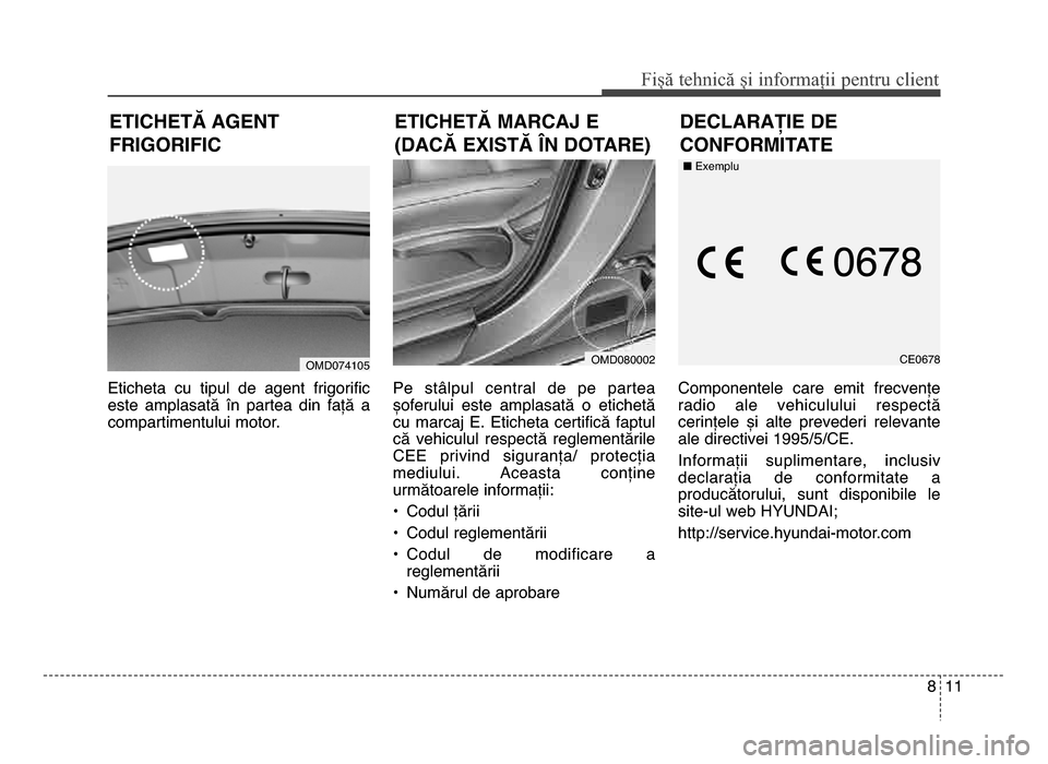 Hyundai Elantra 2016  Manualul de utilizare (in Romanian) 8 11
Fișă tehnică și informații \fentru c\bient
etiChetB mArCAJ e 
(dACB existB An dotAre)
Eticheta  cu  tipul  de  agent  frigorific
este  amplasată  în  partea  din  față  a
compartimentulu