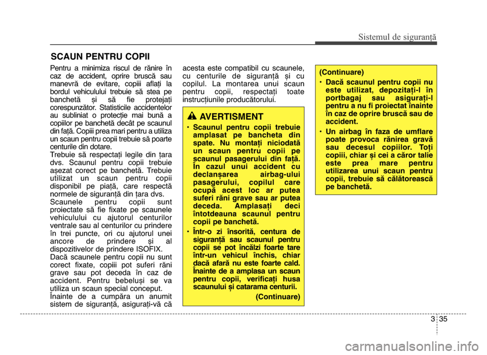 Hyundai Elantra 2016  Manualul de utilizare (in Romanian) 3 35
Sis\fe\bul de siguranță
Pentru  a  minimiza  riscul  de  rănire  în
caz  de  accident,  oprire  bruscă  sau
manevră  de  evitare,  copiii  aflați  la
bordul  vehiculului  trebuie  să  ste
