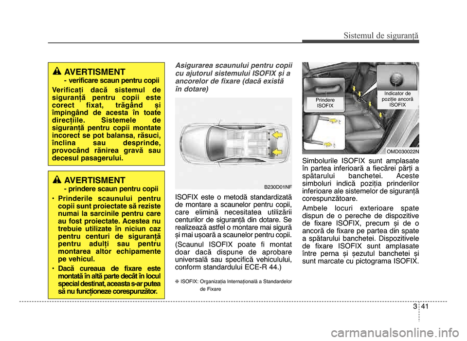 Hyundai Elantra 2016  Manualul de utilizare (in Romanian) 3 4\f
Sis\fe\bul de siguranță
Asigurarea scaunului pentru copii
cu ajutorul sistemului ISOFIX <i a
ancorelor de fi3are (dac; e3ist;
6n dotare)
ISOfIX  este  o  metodă  standardizată
de  montare  a