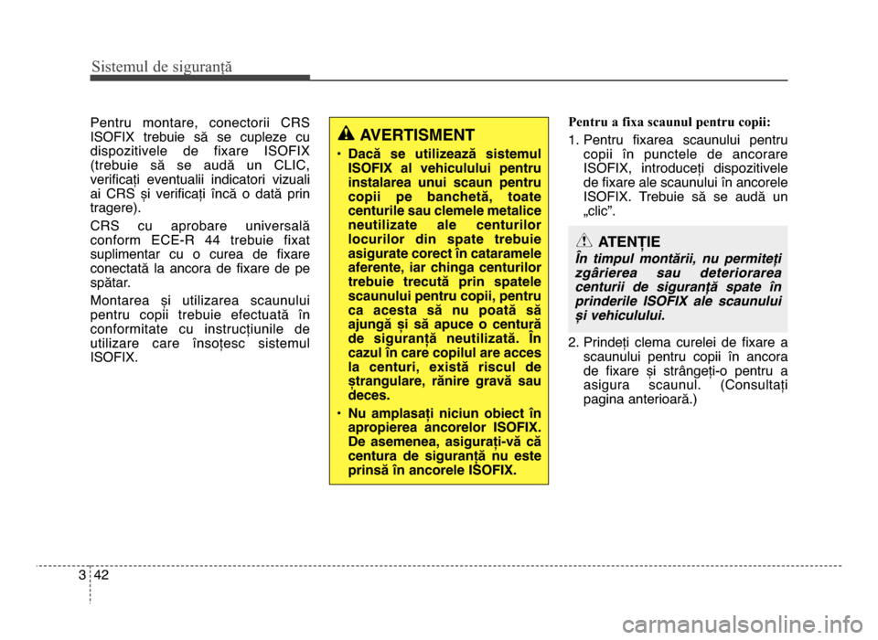 Hyundai Elantra 2016  Manualul de utilizare (in Romanian) Sis\fe\bul de siguranță
423
Pentru  montare,  conectorii  CRS
ISOfIX  trebuie  să  se  cupleze  cu
dispozitivele  de  fixare  ISOfIX
(trebuie  să  se  audă  un  CLIC,
verificați  eventualii  ind
