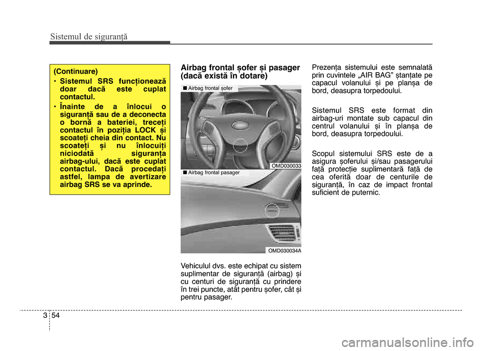 Hyundai Elantra 2016  Manualul de utilizare (in Romanian) Sis\fe\bul de siguranță
543
Airbag frontal șofer și pasager
(dacă există în dotare)
Vehiculul dvs. este echipat cu sistem
suplimentar  de  siguranță  (airbag)  și
cu  centuri  de  siguranț