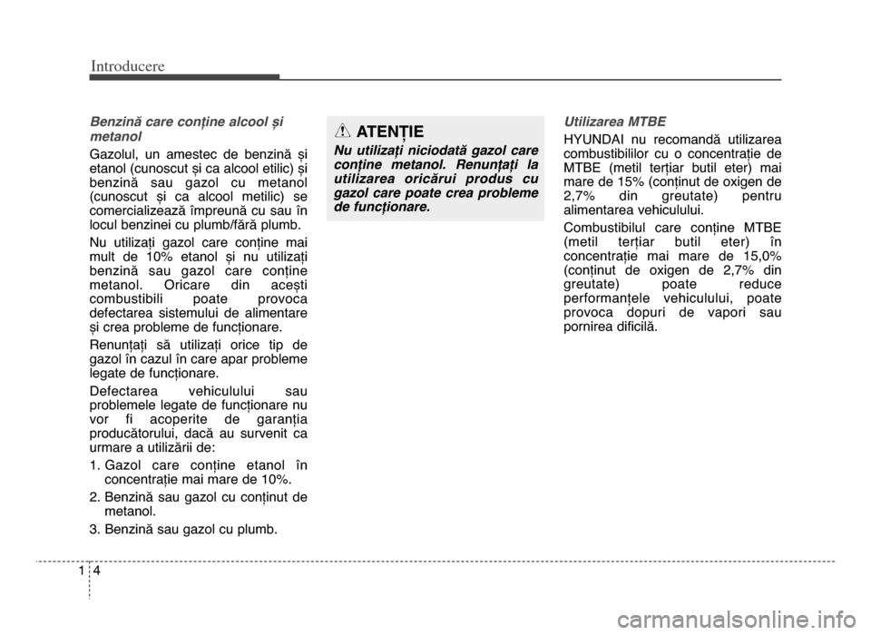 Hyundai Elantra 2016  Manualul de utilizare (in Romanian) Introd\bcere
41
\fenzină care conține alcool și
metanol
GaColul,  un  amestec  de  benCină  și
etanol (cunoscut și ca alcool etilic) și
benCină  sau  gaCol  cu  metanol
(cunoscut  și  ca  alc