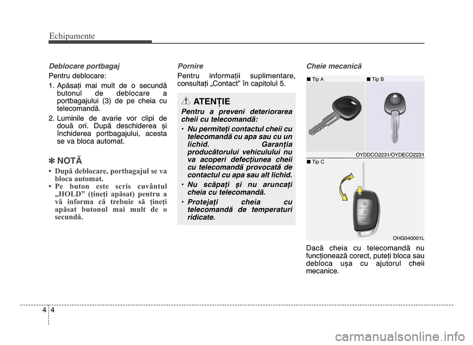 Hyundai Elantra 2016  Manualul de utilizare (in Romanian) Echi\bamente
44
Deblocare portbagaj
Pentru deblocare:
1\b Apăsați  mai  mult  de  o  secundăbutonul  de  deblocare  a
portbagajului  (3)  de  pe  cheia  cu
telecomandă\b
\f\b Luminile  de  avarie 