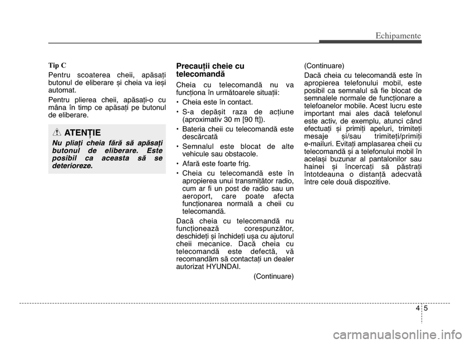 Hyundai Elantra 2016  Manualul de utilizare (in Romanian) 45
Echi\bamente
Tip C
Pentru  scoaterea  cheii,  apăsați
butonul  de  eliberare  și  cheia  va  ieși
automat\b
Pentru  plierea  cheii,  apăsați-o  cu
mâna  în  timp  ce  apăsați  pe  butonul