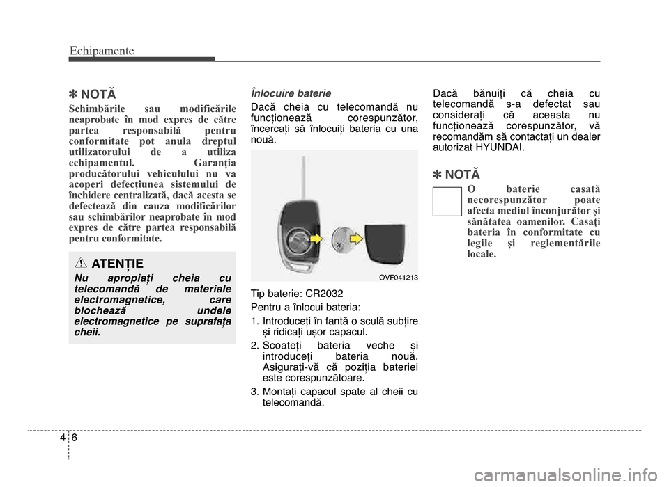 Hyundai Elantra 2016  Manualul de utilizare (in Romanian) Echi\bamente
64
]NOTĂ
Schimbările  sau  modificările
neaprobate  în  mod  expres  de  către
partea  responsabilă  pentru
conformitate  pot  anula  dreptul
utilizatorului  de  a  utiliza
echipame