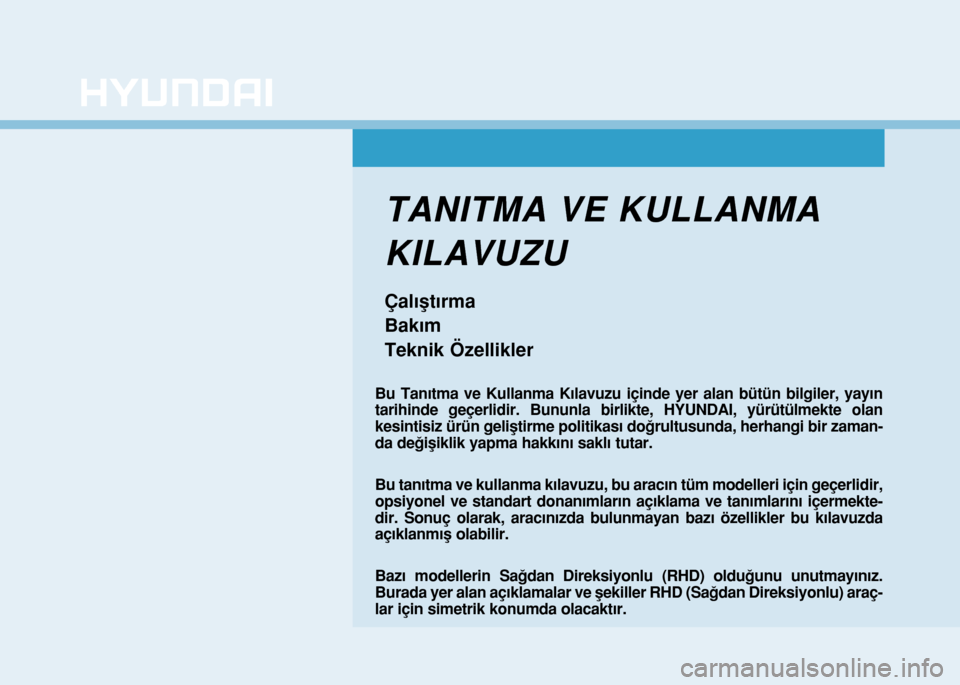 Hyundai Elantra 2016 Kullanım Kılavuzu (in Turkish) TANITMA VE KULLANMA
KILAVUZU
Çalıştırma
Bakım
Teknik Özellikler
Bu Tanıtma ve Kullanma Kılavuzu içinde yer alan bütün bilgiler, yayın
tarihinde geçerlidir. Bununla birlikte, HYUNDAI, yür Hyundai Elantra 2016 Kullanım Kılavuzu (in Turkish) TANITMA VE KULLANMA
KILAVUZU
Çalıştırma
Bakım
Teknik Özellikler
Bu Tanıtma ve Kullanma Kılavuzu içinde yer alan bütün bilgiler, yayın
tarihinde geçerlidir. Bununla birlikte, HYUNDAI, yür