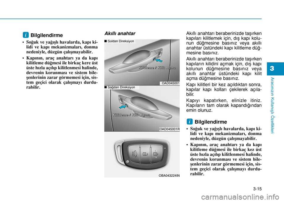 Hyundai Elantra 2016 Kullanım Kılavuzu (in Turkish) 3-15
Aracınızın Kullanışlı Özellikleri
3
Bilgilendirme
• Soğuk ve yağışlı havalarda, kapı ki-
lidi ve kapı mekanizmaları, donma
nedeniyle, düzgün çalışmayabilir.
• Kapının, Hyundai Elantra 2016 Kullanım Kılavuzu (in Turkish) 3-15
Aracınızın Kullanışlı Özellikleri
3
Bilgilendirme
• Soğuk ve yağışlı havalarda, kapı ki-
lidi ve kapı mekanizmaları, donma
nedeniyle, düzgün çalışmayabilir.
• Kapının,