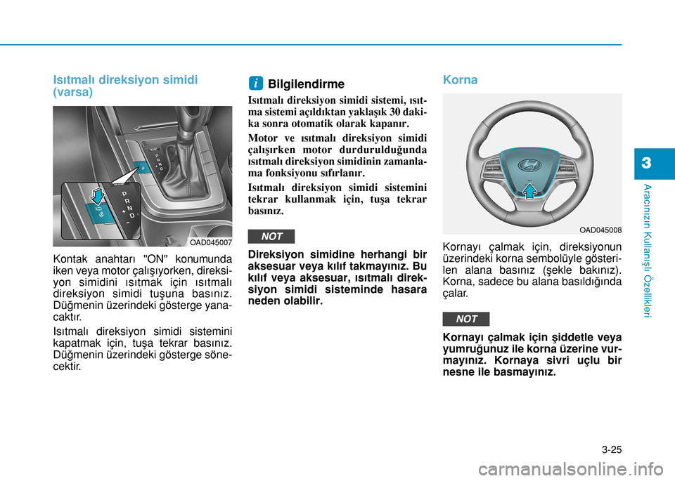 Hyundai Elantra 2016  Kullanım Kılavuzu (in Turkish) 3-25
Aracınızın Kullanışlı Özellikleri
3
Isıtmalı direksiyon simidi
(varsa)
Kontak anahtarı "ON" konumunda
iken veya motor çalışıyorken, direksi-
yon simidini ısıtmak için ısıtmalı