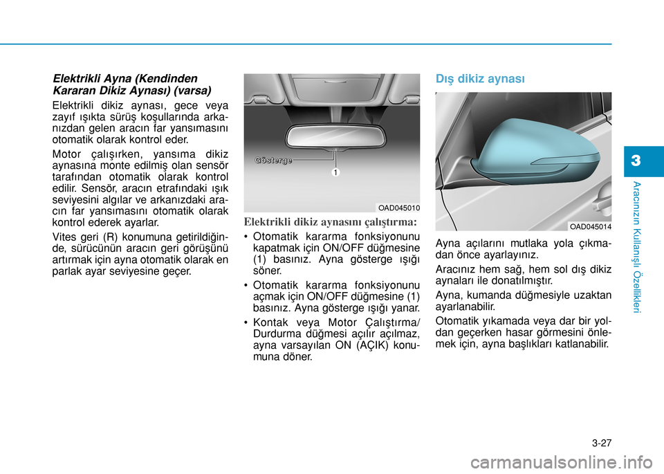 Hyundai Elantra 2016  Kullanım Kılavuzu (in Turkish) 3-27
Aracınızın Kullanışlı Özellikleri
3
Elektrikli Ayna (Kendinden
Kararan Dikiz Aynası) (varsa)
Elektrikli dikiz aynası, gece veya
zayıf ışıkta sürüş koşullarında arka-
nızdan gel